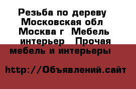 Резьба по дереву - Московская обл., Москва г. Мебель, интерьер » Прочая мебель и интерьеры   